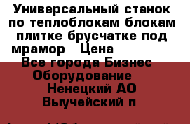 Универсальный станок по теплоблокам,блокам,плитке,брусчатке под мрамор › Цена ­ 450 000 - Все города Бизнес » Оборудование   . Ненецкий АО,Выучейский п.